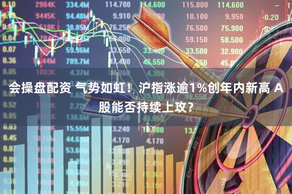 会操盘配资 气势如虹！沪指涨逾1%创年内新高 A股能否持续上攻？