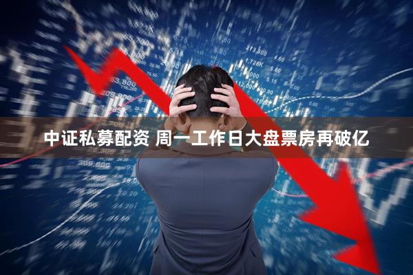 中证私募配资 周一工作日大盘票房再破亿