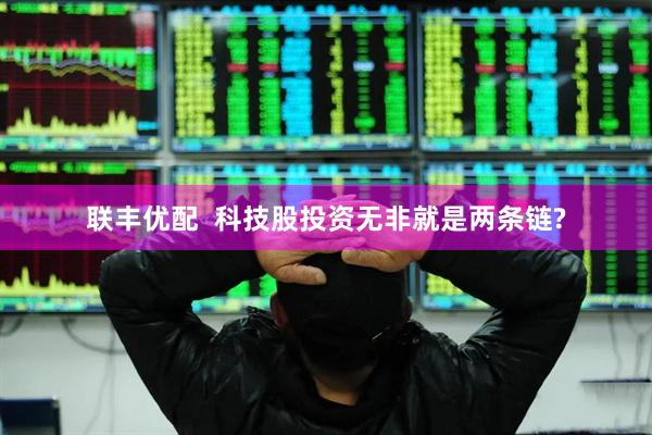 联丰优配  科技股投资无非就是两条链?