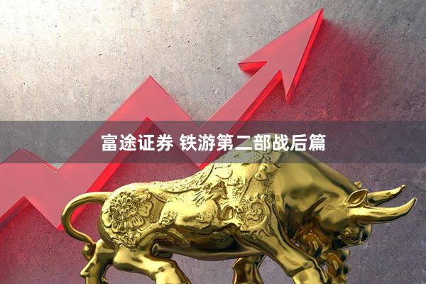 富途证券 铁游第二部战后篇