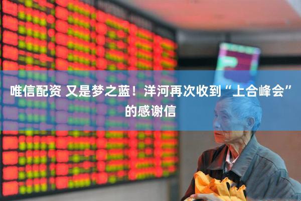 唯信配资 又是梦之蓝！洋河再次收到“上合峰会”的感谢信