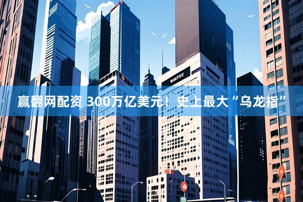 赢翻网配资 300万亿美元!史上最大“乌龙指”