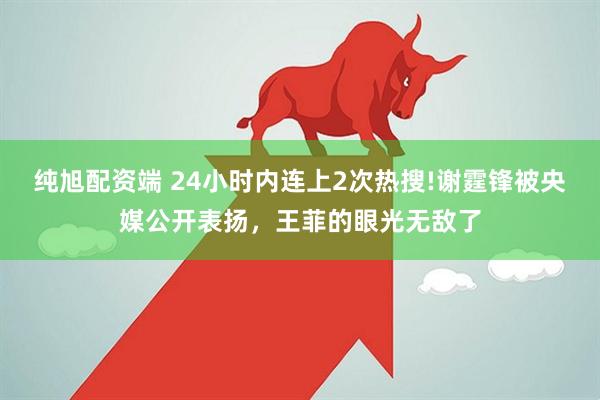 纯旭配资端 24小时内连上2次热搜!谢霆锋被央媒公开表扬,王菲的眼光无敌了