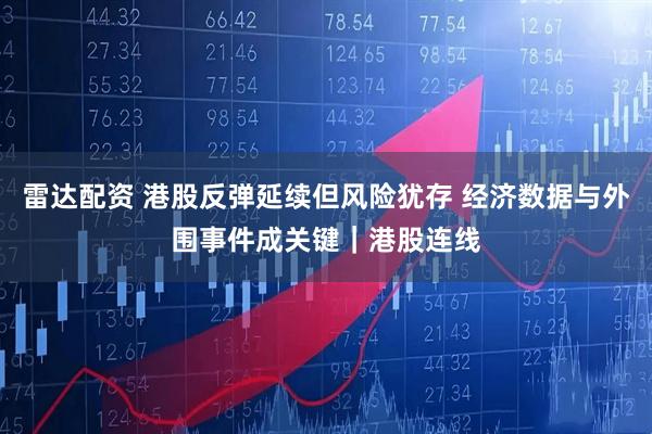 雷达配资 港股反弹延续但风险犹存 经济数据与外围事件成关键｜港股连线